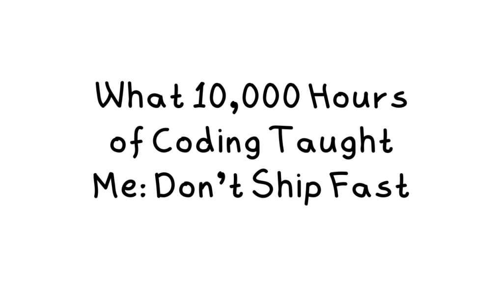 what-10k-hours-of-coding-taught-me:-don’t-ship-fast