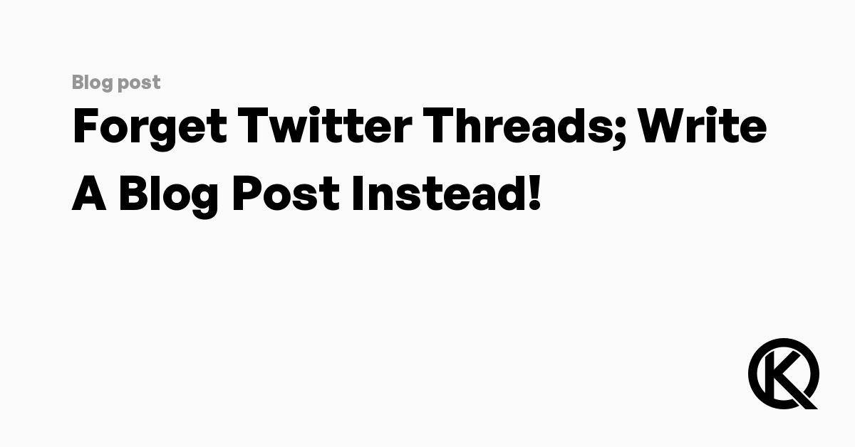 forget-twitter-threads;-write-a-blog-post-instead