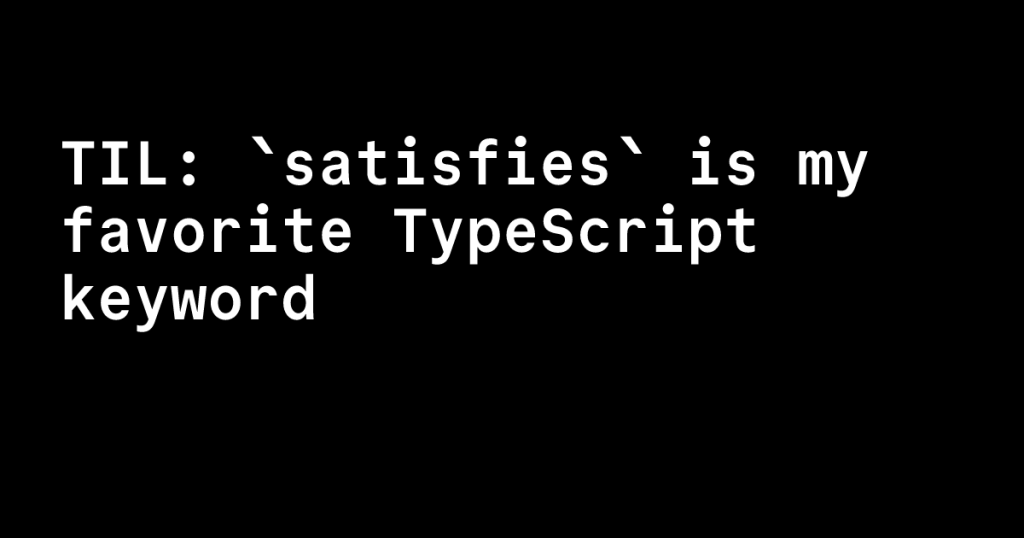 til:-`satisfies`-is-my-favorite-typescript-keyword