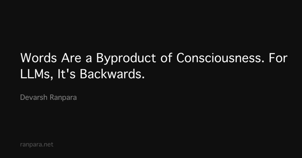 words-are-a-byproduct-of-consciousness.-for-llms,-it’s-backwards